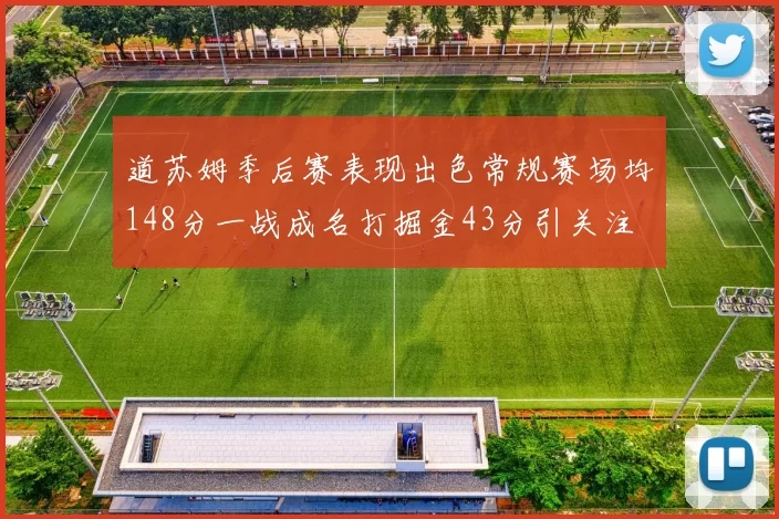 道苏姆季后赛表现出色常规赛场均148分一战成名打掘金43分引关注