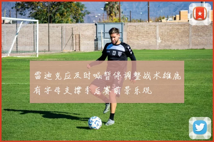 雷迪克应及时喊暂停调整战术雄鹿有字母支撑季后赛前景乐观