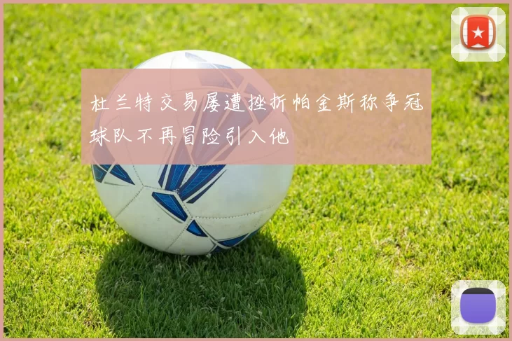 杜兰特交易屡遭挫折帕金斯称争冠球队不再冒险引入他