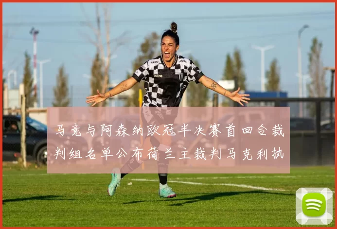 马竞与阿森纳欧冠半决赛首回合裁判组名单公布荷兰主裁判马克利执法