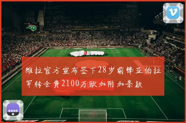 维拉官方宣布签下28岁前锋亚伯拉罕转会费2100万欧加附加条款