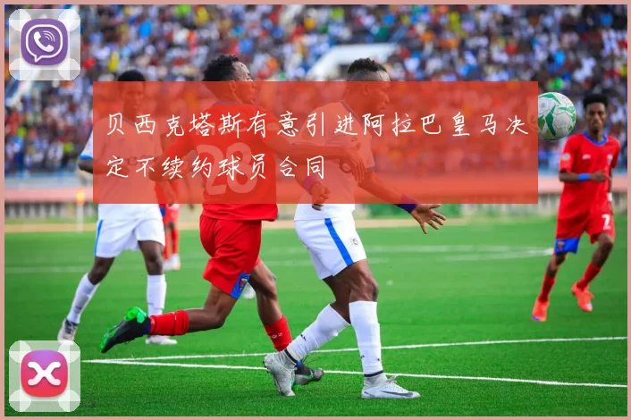 贝西克塔斯有意引进阿拉巴皇马决定不续约球员合同