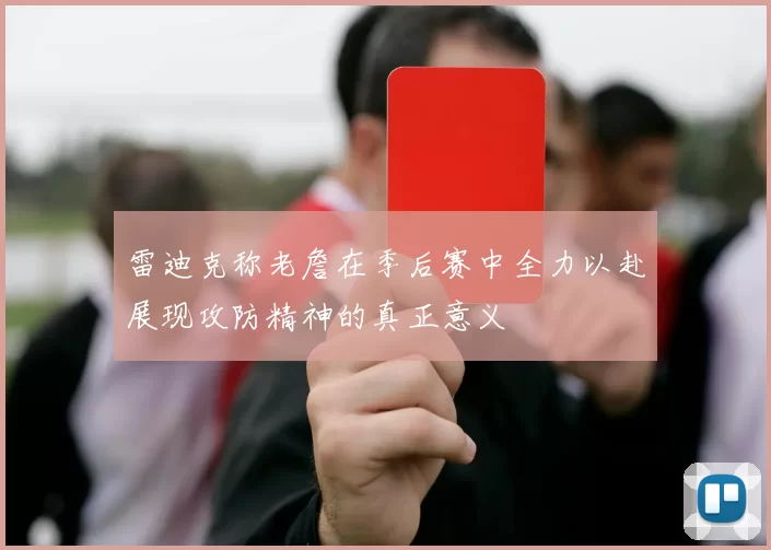 雷迪克称老詹在季后赛中全力以赴展现攻防精神的真正意义