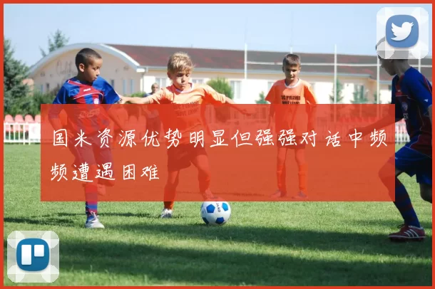 国米资源优势明显但强强对话中频频遭遇困难