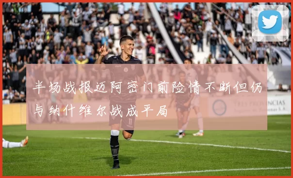 半场战报迈阿密门前险情不断但仍与纳什维尔战成平局