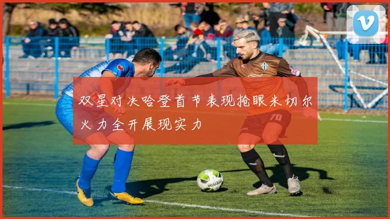 双星对决哈登首节表现抢眼米切尔火力全开展现实力