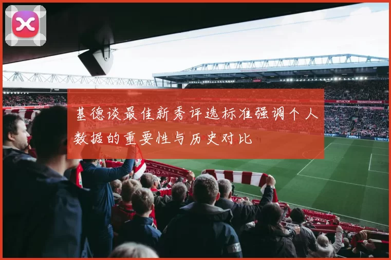 基德谈最佳新秀评选标准强调个人数据的重要性与历史对比